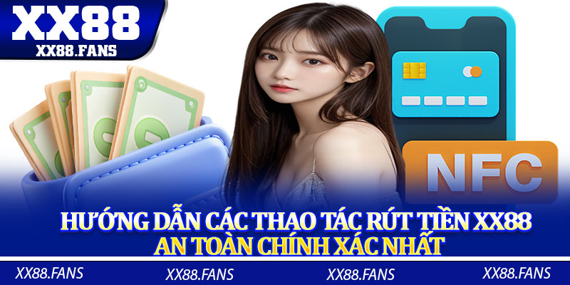 Hướng dẫn các thao tác rút tiền XX88 an toàn chính xác nhất