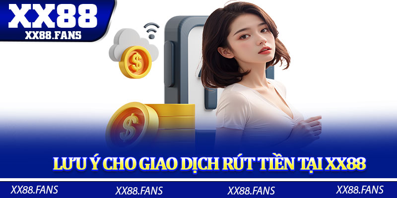 Lưu ý cho giao dịch rút tiền tại XX88 mà thành viên nên biết