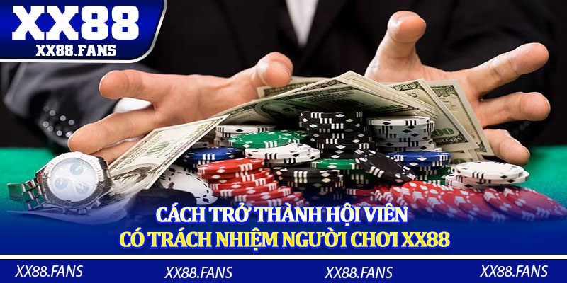 Cách trở thành hội viên có trách nhiệm người chơi XX88