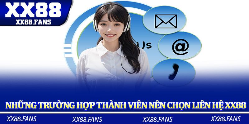 Những trường hợp thành viên nên chọn liên hệ XX88 