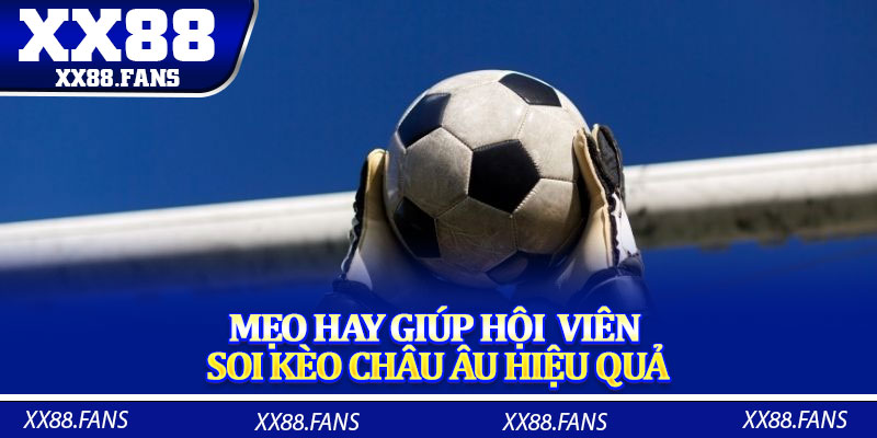 Mẹo hay giúp hội viên soi kèo châu Âu hiệu quả