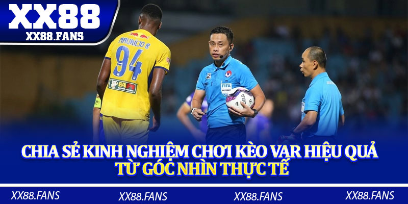 Chia sẻ kinh nghiệm chơi kèo VAR hiệu quả từ góc nhìn thực tế