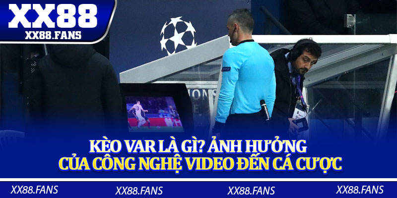 Kèo VAR là gì? Ảnh hưởng của công nghệ video đến cá cược