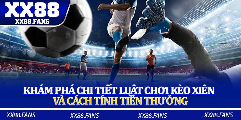 Khám phá chi tiết luật chơi kèo xiên và cách tính tiền thưởng