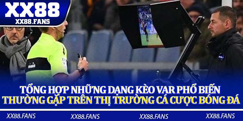 Tổng hợp những dạng kèo VAR phổ biến thường gặp trên thị trường cá cược bóng đá