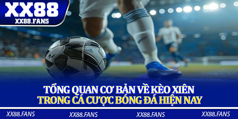 Tổng quan cơ bản về kèo xiên trong cá cược bóng đá hiện nay